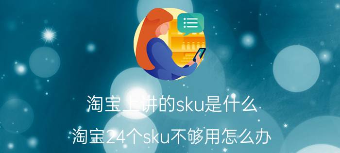 淘宝上讲的sku是什么 淘宝24个sku不够用怎么办？